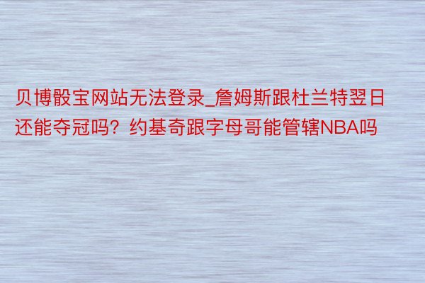 贝博骰宝网站无法登录_詹姆斯跟杜兰特翌日还能夺冠吗？约基奇跟字母哥能管辖NBA吗