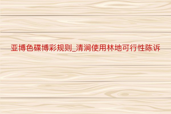 亚博色碟博彩规则_清涧使用林地可行性陈诉