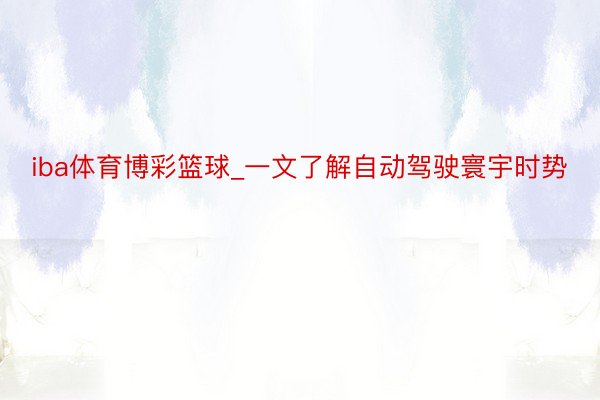 iba体育博彩篮球_一文了解自动驾驶寰宇时势
