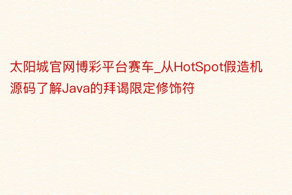 太阳城官网博彩平台赛车_从HotSpot假造机源码了解Java的拜谒限定修饰符
