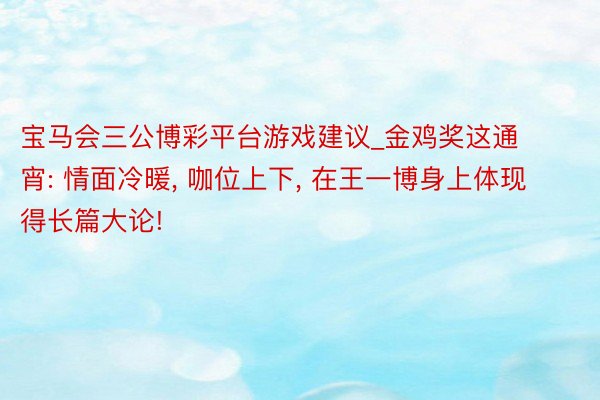 宝马会三公博彩平台游戏建议_金鸡奖这通宵: 情面冷暖， 咖位上下， 在王一博身上体现得长篇大论!