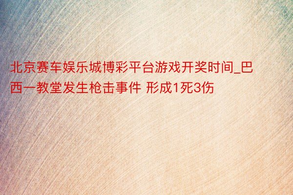 北京赛车娱乐城博彩平台游戏开奖时间_巴西一教堂发生枪击事件 形成1死3伤
