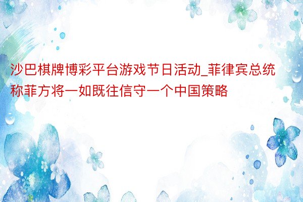 沙巴棋牌博彩平台游戏节日活动_菲律宾总统称菲方将一如既往信守一个中国策略