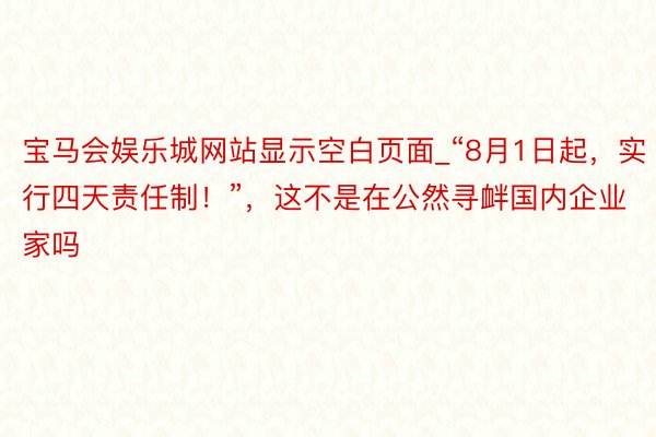 宝马会娱乐城网站显示空白页面_“8月1日起，实行四天责任制！”，这不是在公然寻衅国内企业家吗